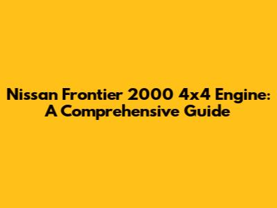 Nissan Frontier 2000 4x4 Engine: A Comprehensive Guide
