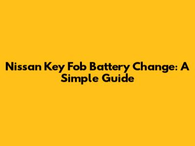 Nissan Key Fob Battery Change: A Simple Guide