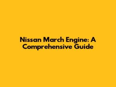 Nissan March Engine: A Comprehensive Guide