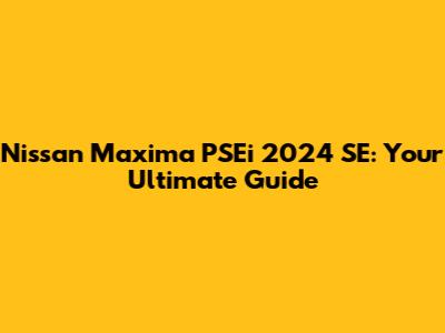 Nissan Maxima PSEi 2024 SE: Your Ultimate Guide