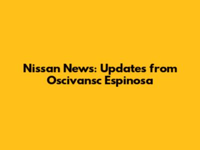 Nissan News: Updates from Oscivansc Espinosa