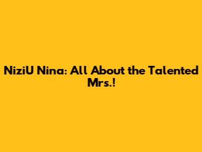 NiziU Nina: All About the Talented Mrs.!