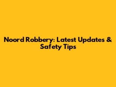Noord Robbery: Latest Updates & Safety Tips