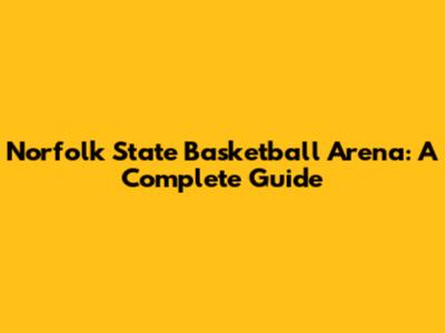 Norfolk State Basketball Arena: A Complete Guide
