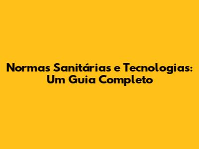 Normas Sanitárias e Tecnologias: Um Guia Completo