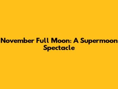 November Full Moon: A Supermoon Spectacle