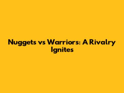 Nuggets vs Warriors: A Rivalry Ignites