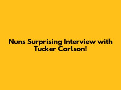 Nun's Surprising Interview with Tucker Carlson!
