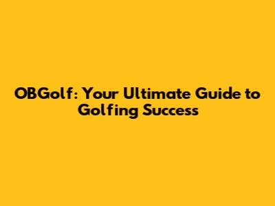 OBGolf: Your Ultimate Guide to Golfing Success