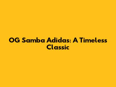 OG Samba Adidas: A Timeless Classic
