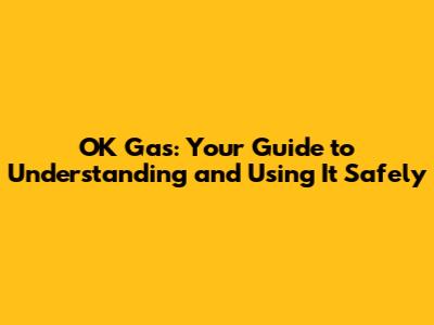 OK Gas: Your Guide to Understanding and Using It Safely