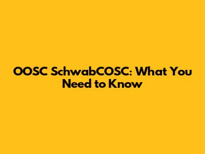 OOSC SchwabCOSC: What You Need to Know