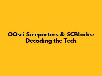 OOsci Screporters & SCBlocks: Decoding the Tech