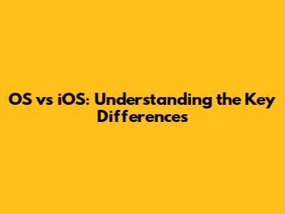 OS vs iOS: Understanding the Key Differences