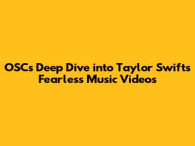 OSC's Deep Dive into Taylor Swift's Fearless Music Videos