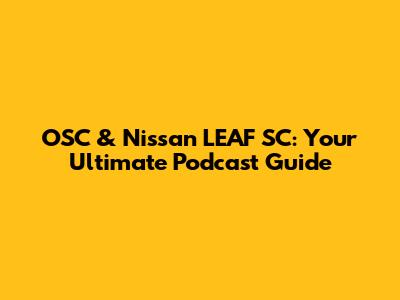 OSC & Nissan LEAF SC: Your Ultimate Podcast Guide