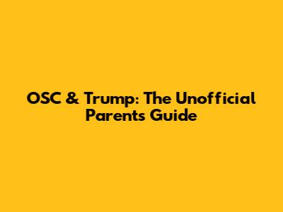 OSC & Trump: The Unofficial Parents' Guide