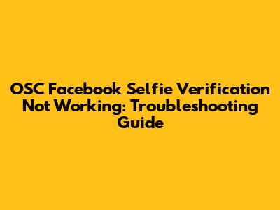 OSC Facebook Selfie Verification Not Working: Troubleshooting Guide