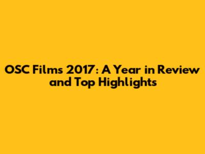 OSC Films 2017: A Year in Review and Top Highlights