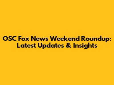 OSC Fox News Weekend Roundup: Latest Updates & Insights