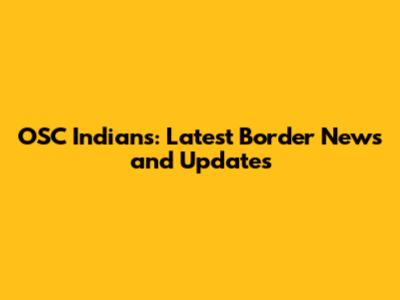 OSC Indians: Latest Border News and Updates