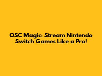 OSC Magic: Stream Nintendo Switch Games Like a Pro!