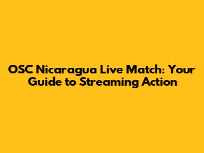 OSC Nicaragua Live Match: Your Guide to Streaming Action