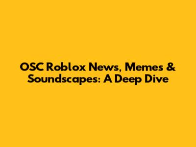 OSC Roblox News, Memes & Soundscapes: A Deep Dive