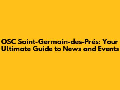 OSC Saint-Germain-des-Prés: Your Ultimate Guide to News and Events
