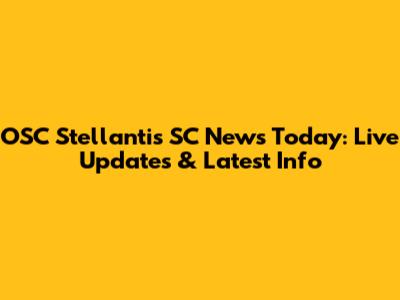 OSC Stellantis SC News Today: Live Updates & Latest Info