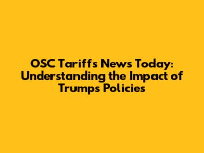 OSC Tariffs News Today: Understanding the Impact of Trump's Policies