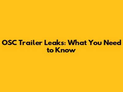 OSC Trailer Leaks: What You Need to Know