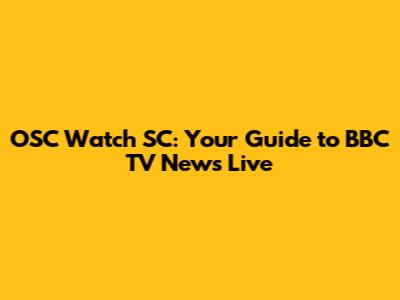 OSC Watch SC: Your Guide to BBC TV News Live