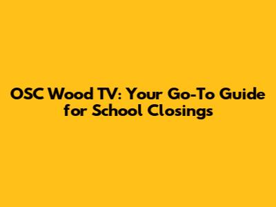OSC Wood TV: Your Go-To Guide for School Closings