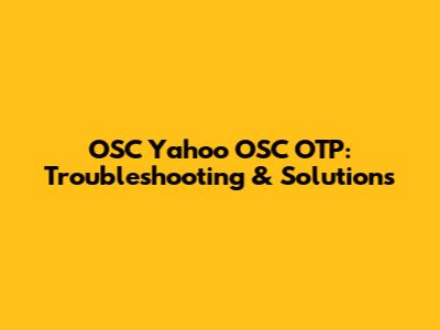 OSC Yahoo OSC OTP: Troubleshooting & Solutions