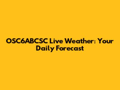 OSC6ABCSC Live Weather: Your Daily Forecast