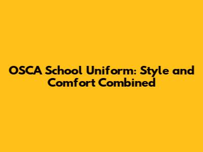 OSCA School Uniform: Style and Comfort Combined