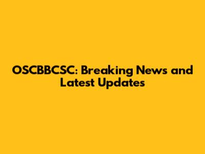 OSCBBCSC: Breaking News and Latest Updates