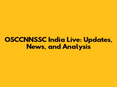 OSCCNNSSC India Live: Updates, News, and Analysis
