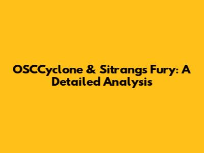 OSCCyclone & Sitrang's Fury: A Detailed Analysis
