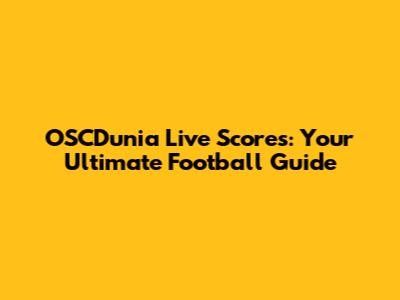 OSCDunia Live Scores: Your Ultimate Football Guide