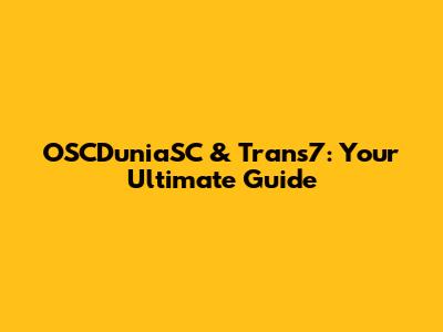 OSCDuniaSC & Trans7: Your Ultimate Guide