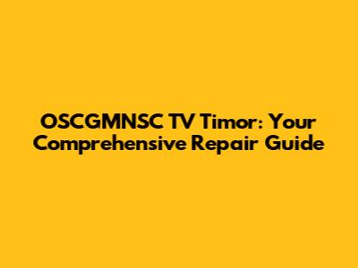 OSCGMNSC TV Timor: Your Comprehensive Repair Guide