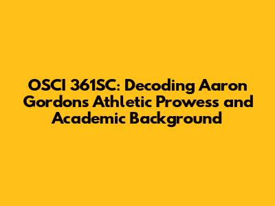 OSCI 361SC: Decoding Aaron Gordon's Athletic Prowess and Academic Background