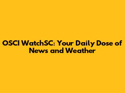 OSCI WatchSC: Your Daily Dose of News and Weather