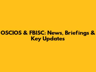 OSCIOS & FBISC: News, Briefings & Key Updates