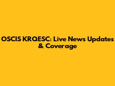 OSCIS KRQESC: Live News Updates & Coverage