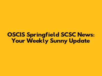OSCIS Springfield SCSC News: Your Weekly Sunny Update
