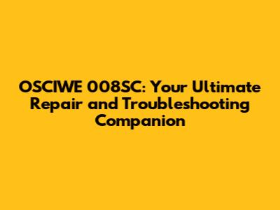 OSCIWE 008SC: Your Ultimate Repair and Troubleshooting Companion