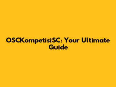 OSCKompetisiSC: Your Ultimate Guide